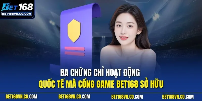 Ba chứng chỉ hoạt động quốc tế mà cổng game BET168 sở hữu