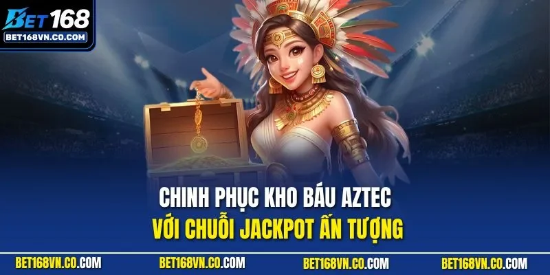 Chinh phục kho báu Aztec với chuỗi Jackpot ấn tượng