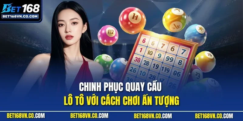 Chinh phục quay cầu lô tô với cách chơi ấn tượng
