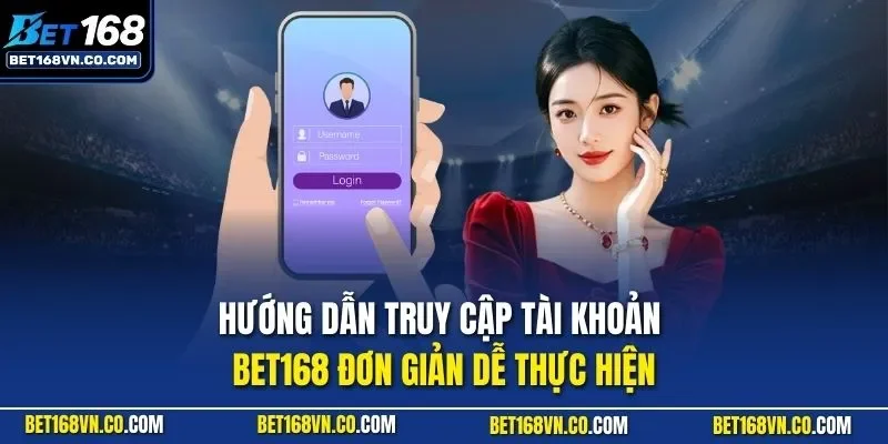 Hướng dẫn truy cập tài khoản BET168 đơn giản dễ thực hiện