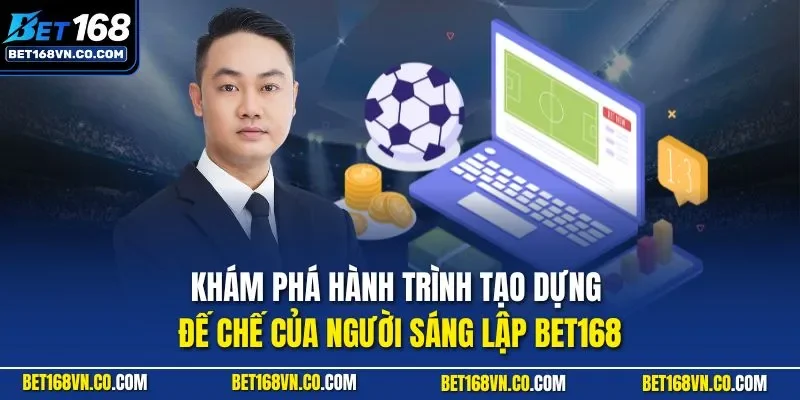 Khám phá hành trình tạo dựng đế chế của người sáng lập BET168