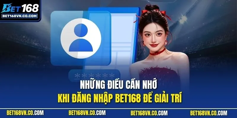 Những điều cần nhớ khi đăng nhập BET168 để giải trí
